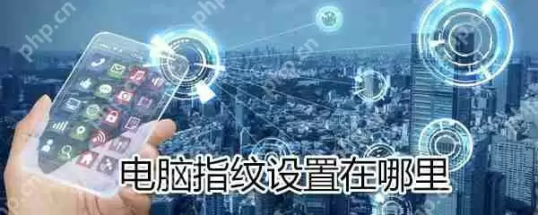 电脑指纹设置在什么位置_电脑指纹设置位置分享