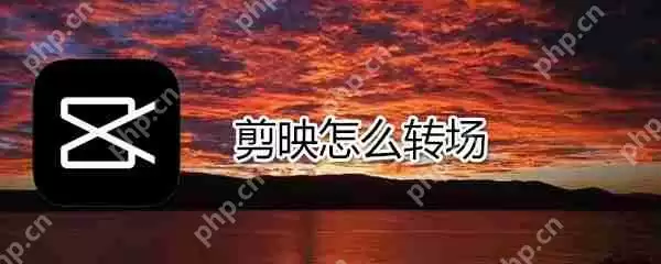 剪映如何转场_剪映转场方法说明