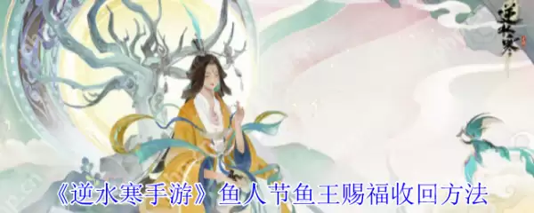 逆水寒手游鱼人节鱼王赐福怎么收回   逆水寒手游鱼人节鱼王赐福收回方法