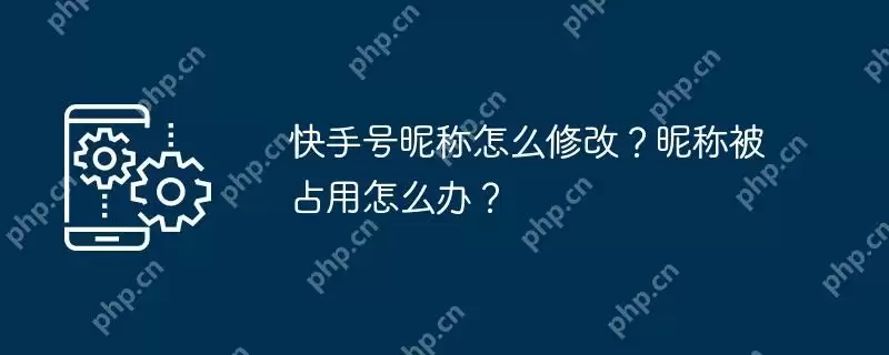 快手号昵称怎么修改？昵称被占用怎么办？