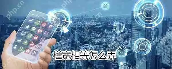 栏宽相等如何设置_栏宽相等设置方法分享