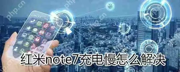 红米note7充电慢如何解决_红米note7充电慢解决步骤分享