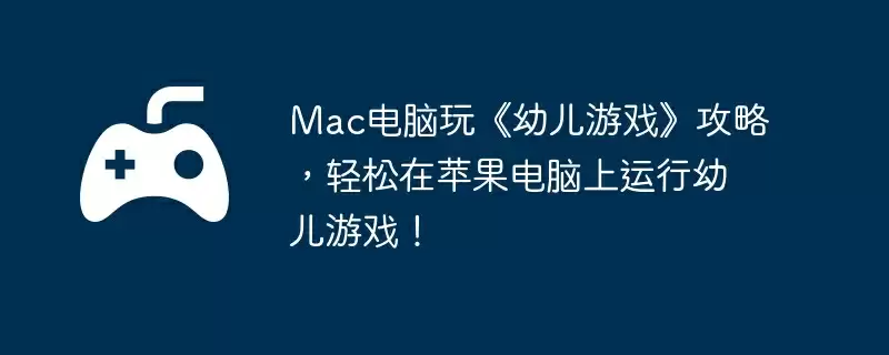 Mac电脑玩《幼儿游戏》攻略，轻松在苹果电脑上运行幼儿游戏！