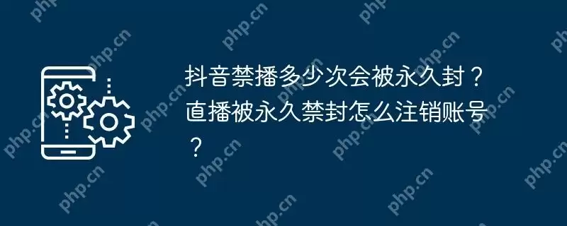 抖音禁播多少次会被永久封?直播被永久禁封怎么注销账号?