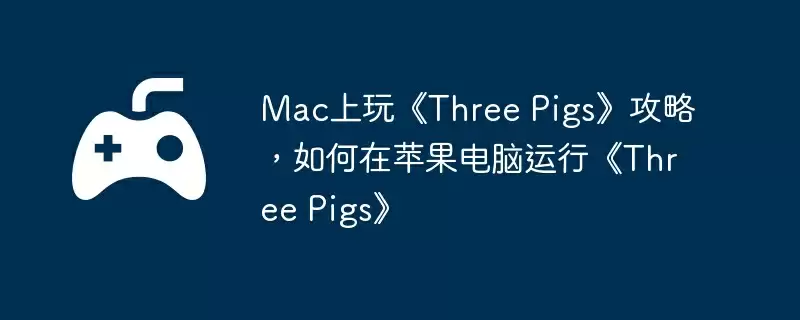 Mac上玩《Three Pigs》攻略，如何在苹果电脑运行《Three Pigs》
