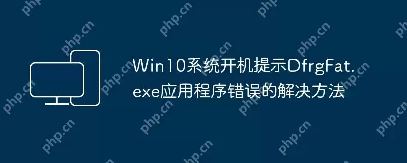 win10系统开机提示dfrgfat.exe应用程序错误的解决方法