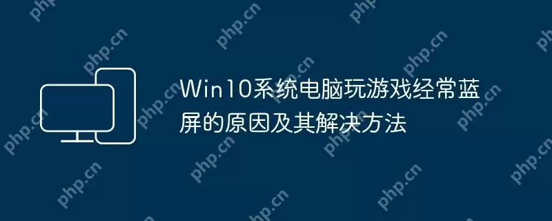 win10系统电脑玩游戏经常蓝屏的原因及其解决方法