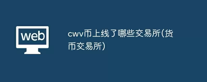 cwv币上线了哪些交易所(货币交易所)