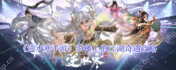 逆水寒手游茶摊上的江湖奇遇怎么做 逆水寒手游茶摊上的江湖奇遇攻略
