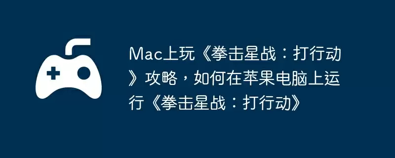 Mac上玩《拳击星战：打行动》攻略，如何在苹果电脑上运行《拳击星战：打行动》