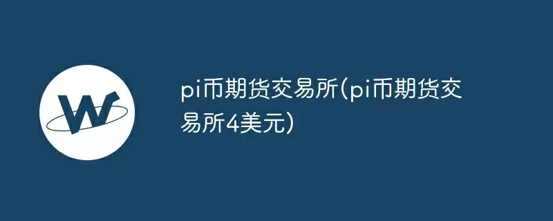 pi币期货交易所(pi币期货交易所4美元)