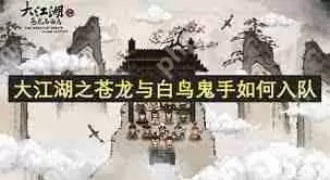 大江湖之苍龙与白鸟鬼手如何加入队伍-大江湖之苍龙与白鸟鬼手怎样入队
