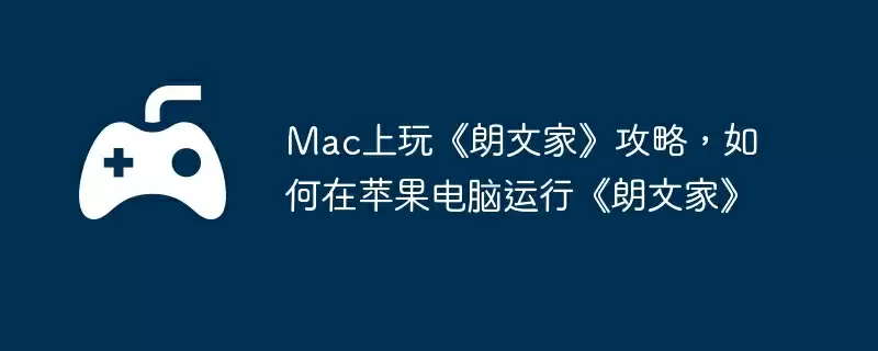 Mac上玩《朗文家》攻略，如何在苹果电脑运行《朗文家》
