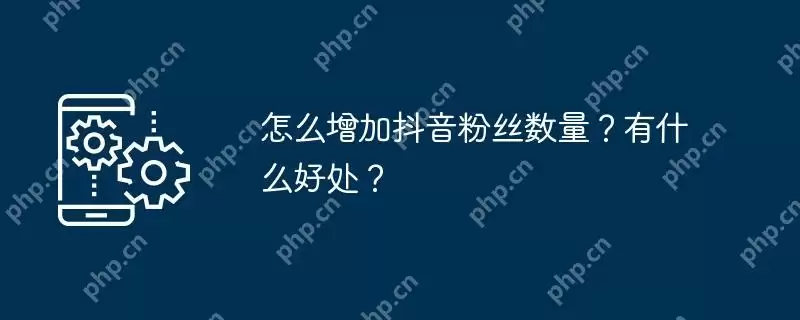 怎么增加抖音粉丝数量？有什么好处？