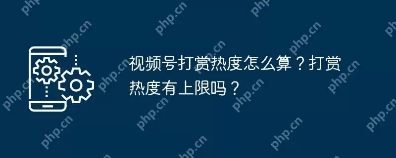 视频号打赏热度怎么算？打赏热度有上限吗？