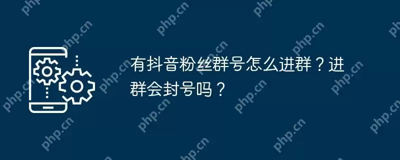 有抖音粉丝群号怎么进群？进群会封号吗？