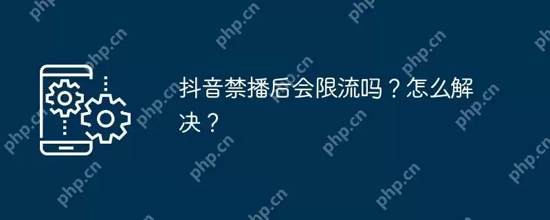 抖音禁播后会限流吗？怎么解决？