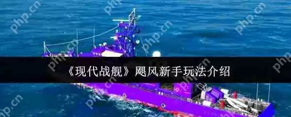现代战舰飓风新手怎么玩 现代战舰飓风新手玩法介绍