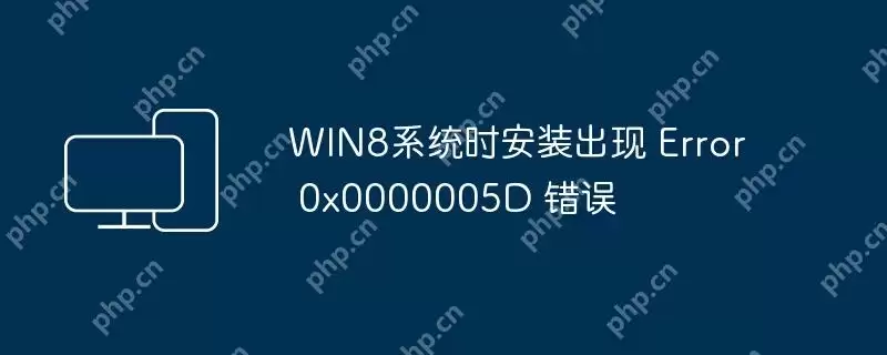 win8系统时安装出现 error 0x0000005d 错误