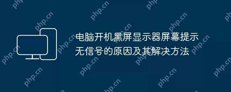 电脑开机黑屏显示器屏幕提示无信号的原因及其解决方法