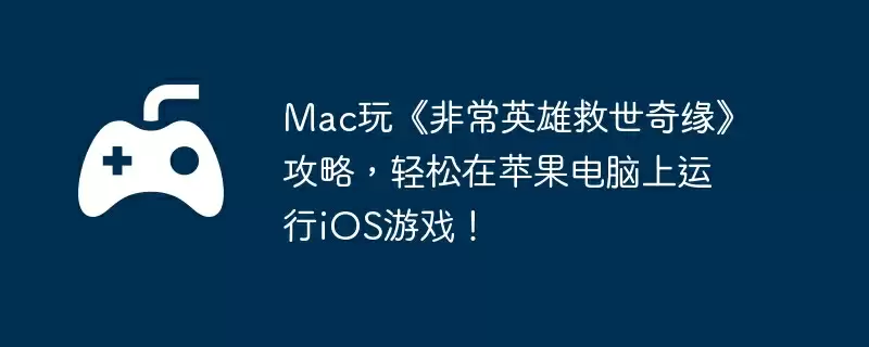 Mac玩《非常英雄救世奇缘》攻略，轻松在苹果电脑上运行iOS游戏！