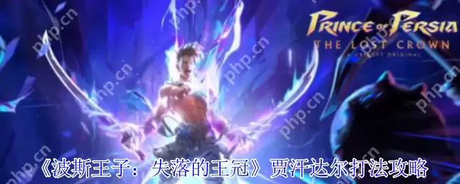 波斯王子失落的王冠贾汗达尔Boss战全面解析-两阶段轻松拿捏