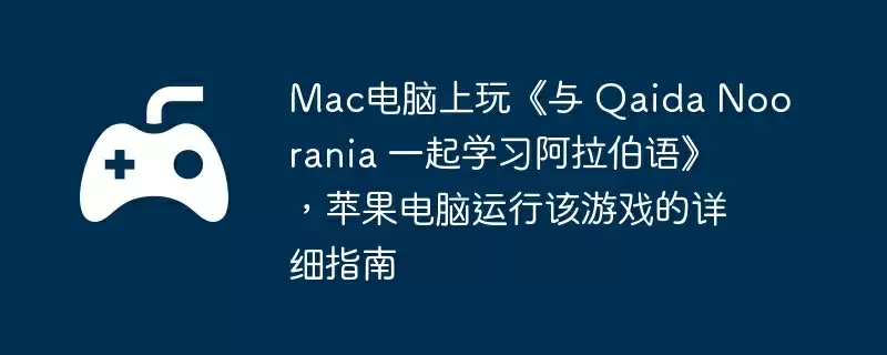 Mac电脑上玩《与 Qaida Noorania 一起学习阿拉伯语》，苹果电脑运行该游戏的详细指南