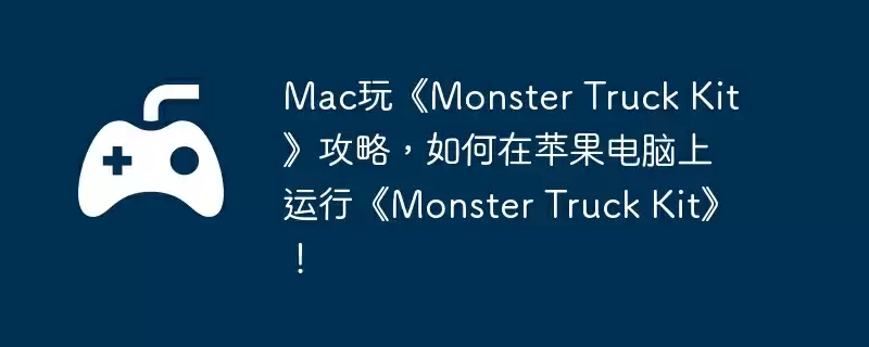 Mac玩《Monster Truck Kit》攻略,如何在苹果电脑上运行《Monster Truck Kit》!