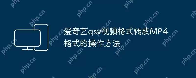 爱奇艺qsv视频格式转成mp4格式的操作方法