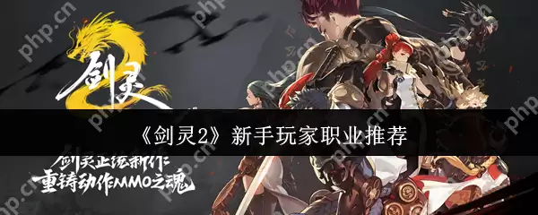 剑灵2新手玩家职业选什么  剑灵2新手玩家职业推荐