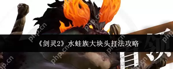 剑灵2水蛙族大块头怎么打  剑灵2水蛙族大块头打法攻略