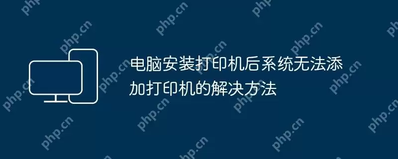 电脑安装打印机后系统无法添加打印机的解决方法