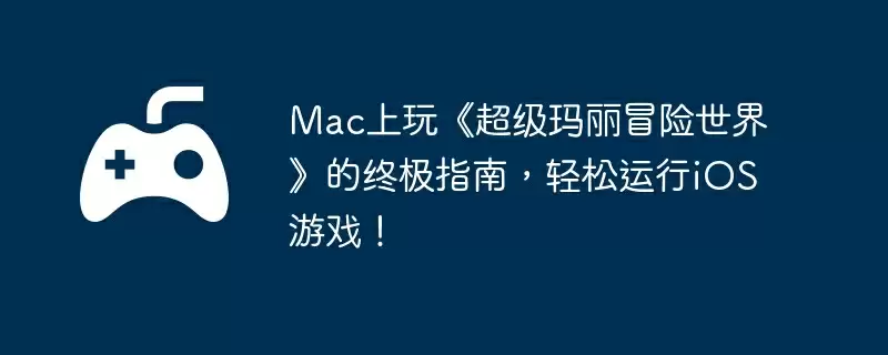 Mac上玩《超级玛丽冒险世界》的终极指南,轻松运行iOS游戏!