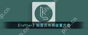 lofter怎么设置标签布局