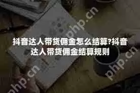 抖音达人带货后佣金如何结算