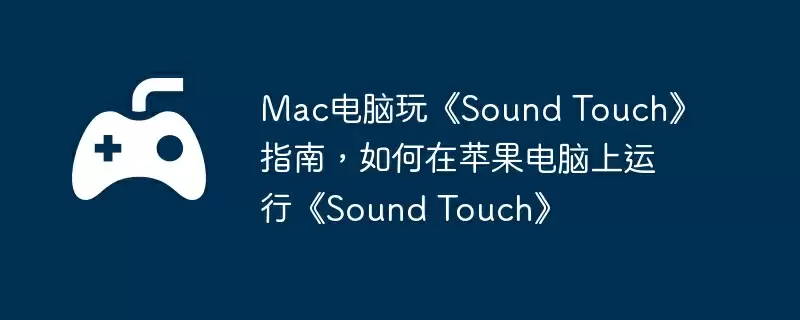 Mac电脑玩《Sound Touch》指南,如何在苹果电脑上运行《Sound Touch》