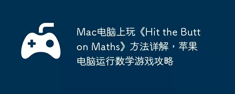Mac电脑上玩《Hit the Button Maths》方法详解，苹果电脑运行数学游戏攻略