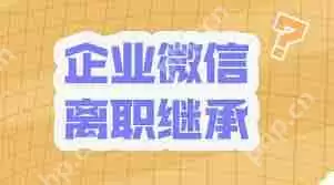 员工离职后企微客户能否继承