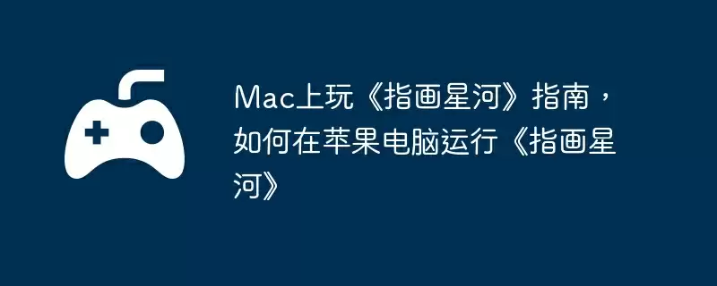 Mac上玩《指画星河》指南,如何在苹果电脑运行《指画星河》
