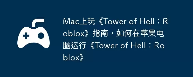 Mac上玩《Tower of Hell：Roblox》指南，如何在苹果电脑运行《Tower of Hell：Roblox》