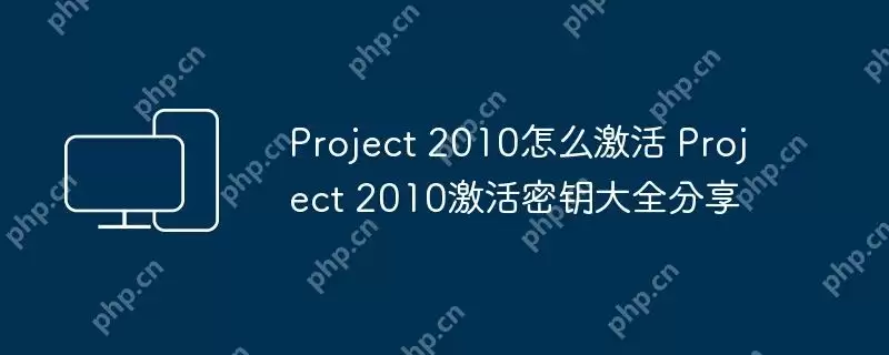 project 2010怎么激活 project 2010激活密钥大全分享