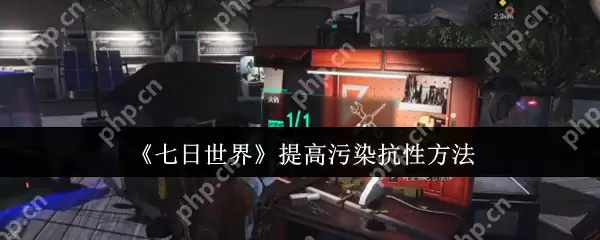 七日世界怎么提高污染抗性  七日世界提高污染抗性方法
