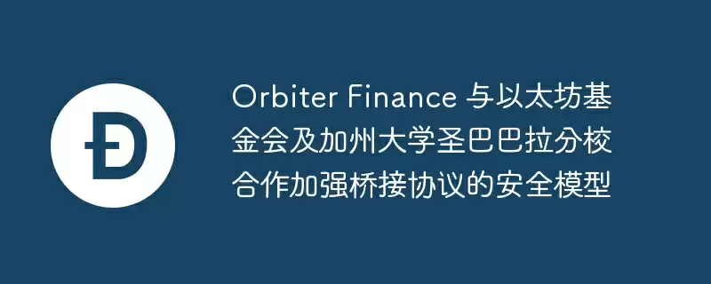 orbiter finance 与以太坊基金会及加州大学圣巴巴拉分校合作加强桥接协议的安全模型