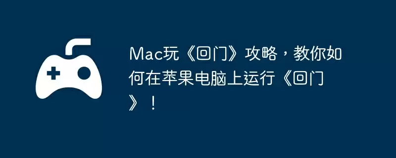 Mac玩《回门》攻略，教你如何在苹果电脑上运行《回门》！