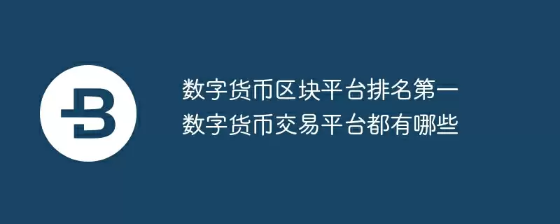 数字货币区块平台排名第一 数字货币交易平台都有哪些