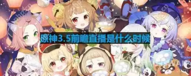原神3.5前瞻直播是什么时候-3.5前瞻直播时间介绍