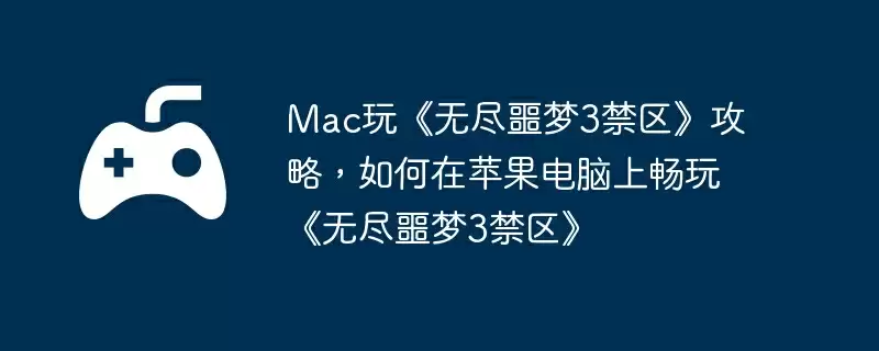 Mac玩《无尽噩梦3禁区》攻略，如何在苹果电脑上畅玩《无尽噩梦3禁区》