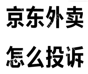 京东秒送外卖怎么投诉 京东秒送外卖投诉有用吗
