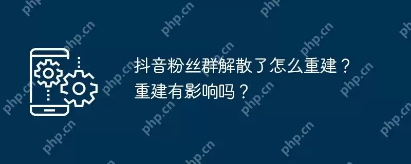 抖音粉丝群解散了怎么重建？重建有影响吗？