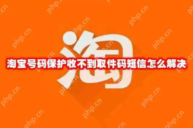 淘宝号码保护收不到取件码短信怎么解决
